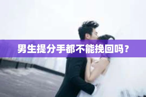 男生提分手都不能挽回吗？