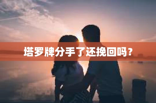 塔罗牌分手了还挽回吗？