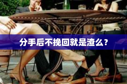 分手后不挽回就是渣么？