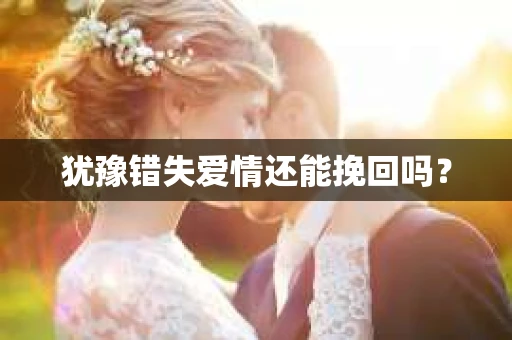 犹豫错失爱情还能挽回吗？
