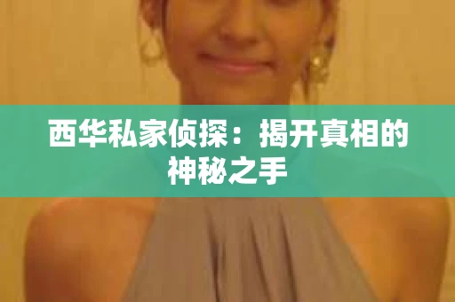 西华私家侦探：揭开真相的神秘之手