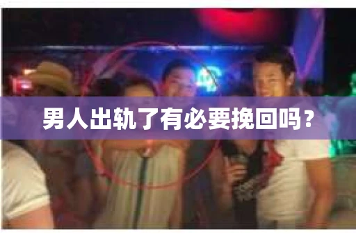 男人出轨了有必要挽回吗？