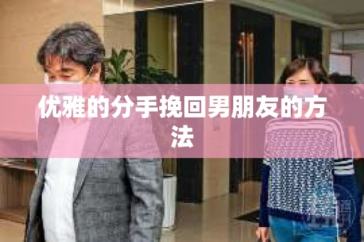 优雅的分手挽回男朋友的方法