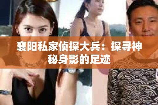 襄阳私家侦探大兵：探寻神秘身影的足迹