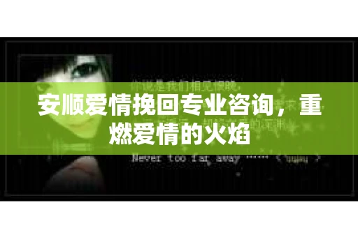 安顺爱情挽回专业咨询，重燃爱情的火焰
