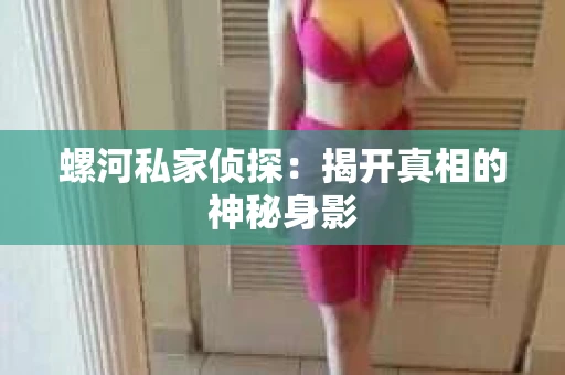 螺河私家侦探：揭开真相的神秘身影