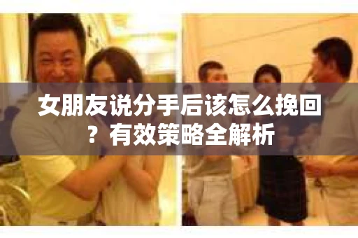 女朋友说分手后该怎么挽回？有效策略全解析