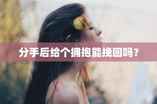 分手后给个拥抱能挽回吗？