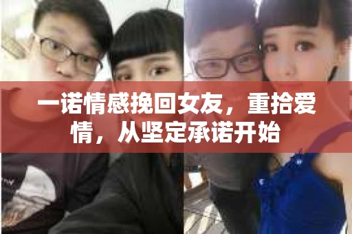 一诺情感挽回女友，重拾爱情，从坚定承诺开始