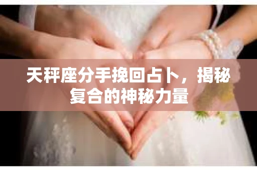 天秤座分手挽回占卜，揭秘复合的神秘力量