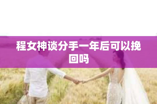 程女神谈分手一年后可以挽回吗