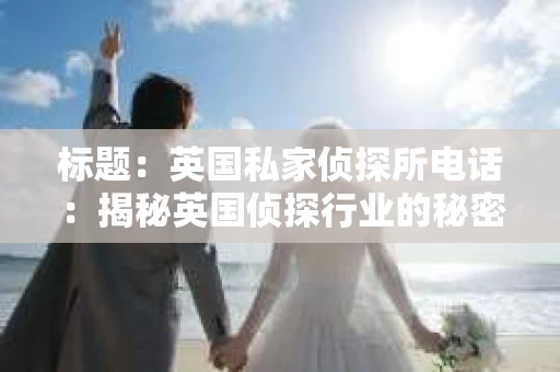 标题：英国私家侦探所电话：揭秘英国侦探行业的秘密通道