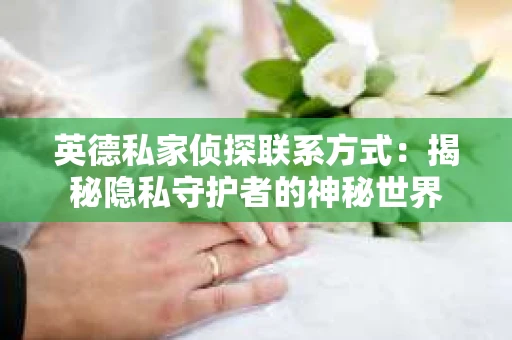 英德私家侦探联系方式：揭秘隐私守护者的神秘世界