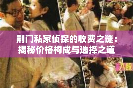 荆门私家侦探的收费之谜：揭秘价格构成与选择之道