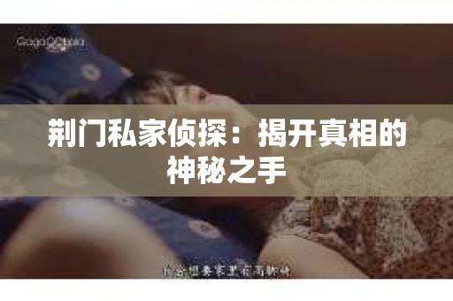 荆门私家侦探：揭开真相的神秘之手
