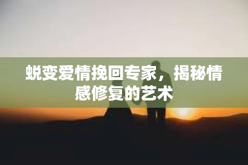 蜕变爱情挽回专家，揭秘情感修复的艺术