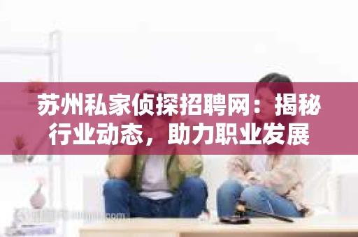 苏州私家侦探招聘网：揭秘行业动态，助力职业发展