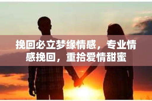 挽回必立梦缘情感，专业情感挽回，重拾爱情甜蜜
