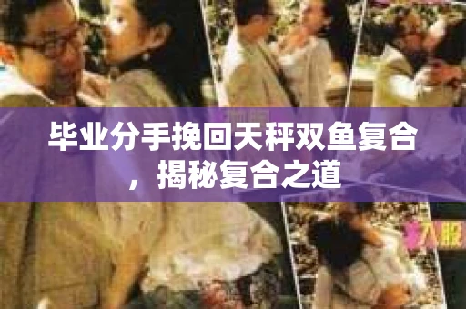 毕业分手挽回天秤双鱼复合，揭秘复合之道
