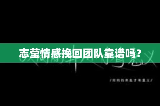 志莹情感挽回团队靠谱吗？