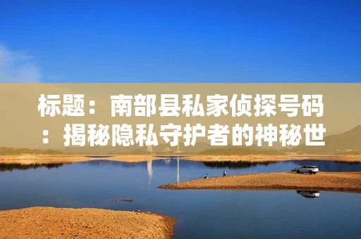 标题：南部县私家侦探号码：揭秘隐私守护者的神秘世界