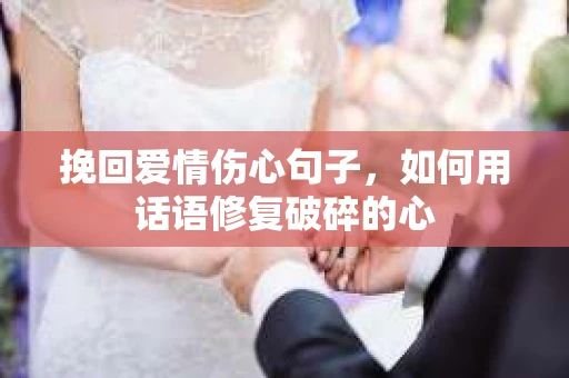 挽回爱情伤心句子，如何用话语修复破碎的心