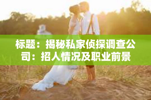 标题：揭秘私家侦探调查公司：招人情况及职业前景