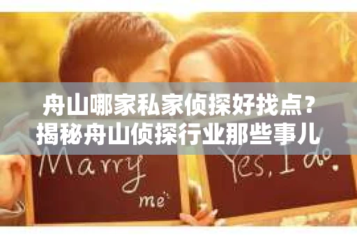 舟山哪家私家侦探好找点？揭秘舟山侦探行业那些事儿