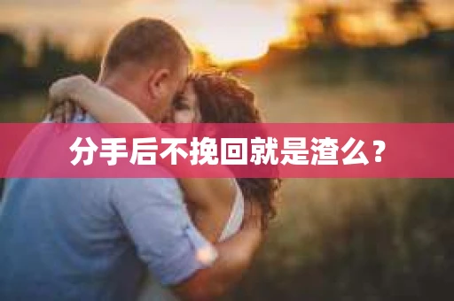 分手后不挽回就是渣么？