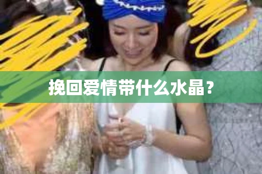 挽回爱情带什么水晶？
