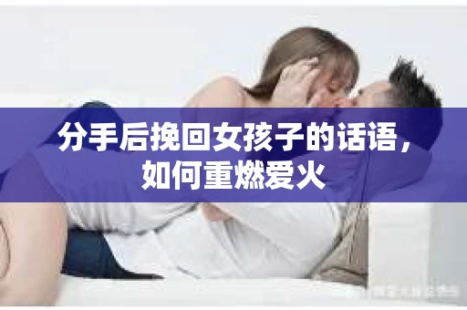 分手后挽回女孩子的话语，如何重燃爱火
