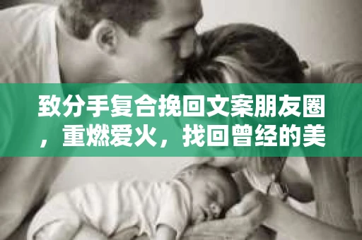 致分手复合挽回文案朋友圈，重燃爱火，找回曾经的美好