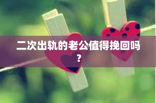 二次出轨的老公值得挽回吗？